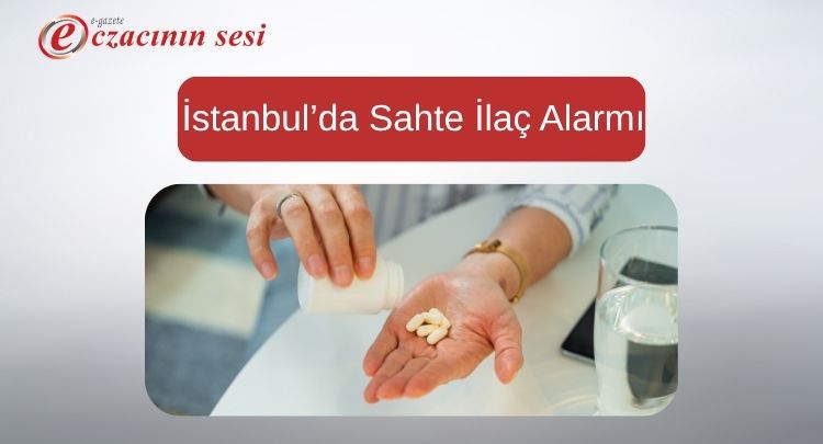 İstanbul’da Sahte İlaç Alarmı